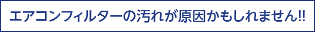 エアコンフィルターの汚れが原因かもしれません！！
